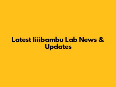 Latest Iiiibambu Lab News & Updates