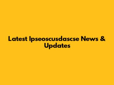 Latest Ipseoscusdascse News & Updates