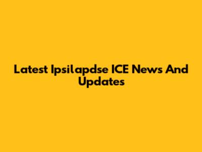 Latest Ipsilapdse ICE News And Updates