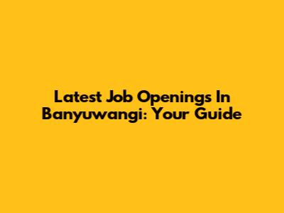 Latest Job Openings In Banyuwangi: Your Guide