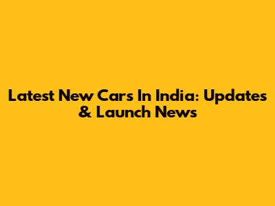 Latest New Cars In India: Updates & Launch News
