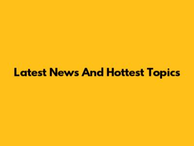 Latest News And Hottest Topics