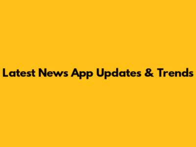 Latest News App Updates & Trends