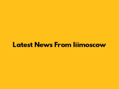 Latest News From Iiimoscow