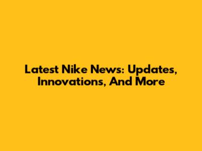 Latest Nike News: Updates, Innovations, And More