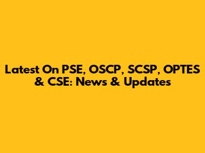 Latest On PSE, OSCP, SCSP, OPTES & CSE: News & Updates