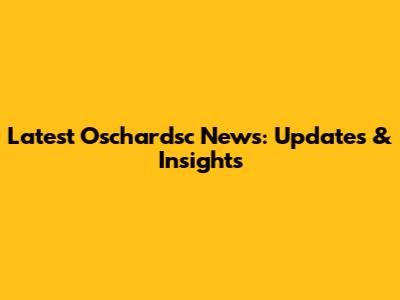 Latest Oschardsc News: Updates & Insights