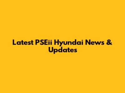 Latest PSEii Hyundai News & Updates