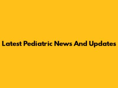 Latest Pediatric News And Updates