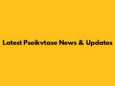 Latest Pseikvtase News & Updates