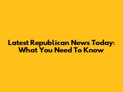 Latest Republican News Today: What You Need To Know
