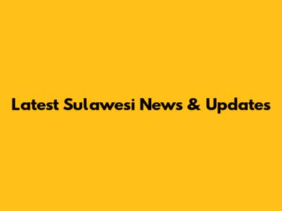 Latest Sulawesi News & Updates