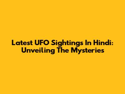 Latest UFO Sightings In Hindi: Unveiling The Mysteries