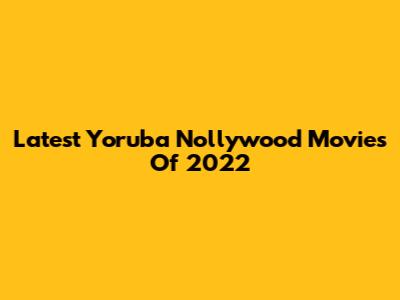 Latest Yoruba Nollywood Movies Of 2022