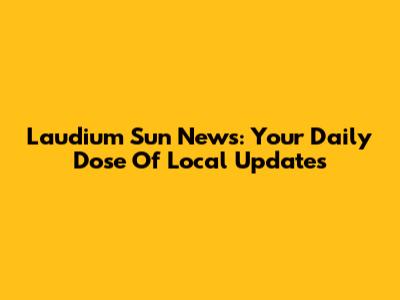 Laudium Sun News: Your Daily Dose Of Local Updates