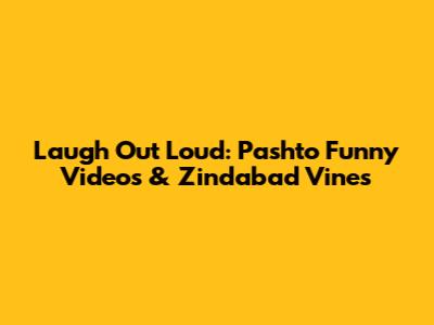 Laugh Out Loud: Pashto Funny Videos & Zindabad Vines