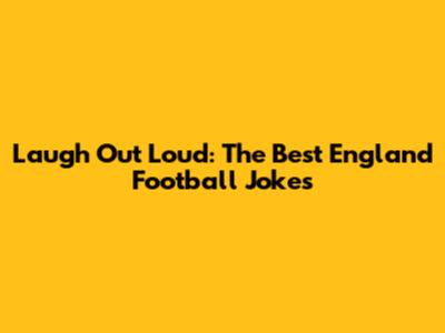 Laugh Out Loud: The Best England Football Jokes