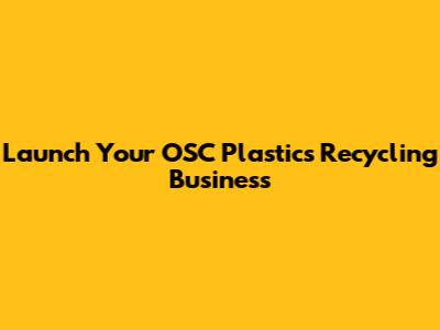 Launch Your OSC Plastics Recycling Business