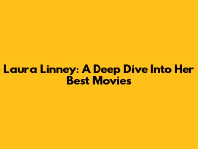 Laura Linney: A Deep Dive Into Her Best Movies