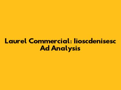 Laurel Commercial: Iioscdenisesc Ad Analysis