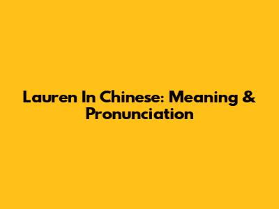 Lauren In Chinese: Meaning & Pronunciation