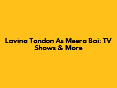 Lavina Tandon As Meera Bai: TV Shows & More