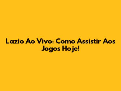 Lazio Ao Vivo: Como Assistir Aos Jogos Hoje!