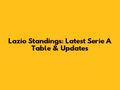 Lazio Standings: Latest Serie A Table & Updates