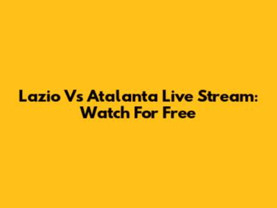 Lazio Vs Atalanta Live Stream: Watch For Free