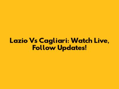 Lazio Vs Cagliari: Watch Live, Follow Updates!