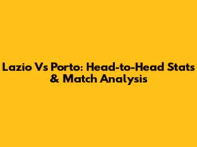 Lazio Vs Porto: Head-to-Head Stats & Match Analysis