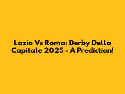 Lazio Vs Roma: Derby Della Capitale 2025 - A Prediction!