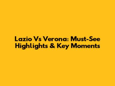 Lazio Vs Verona: Must-See Highlights & Key Moments