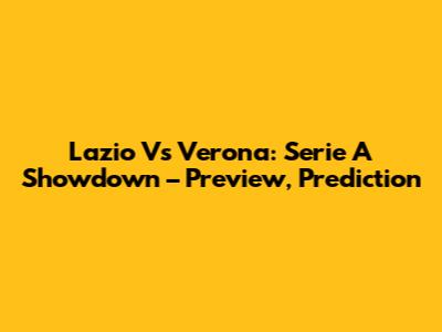 Lazio Vs Verona: Serie A Showdown – Preview, Prediction