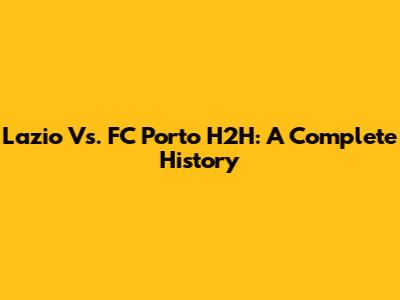 Lazio Vs. FC Porto H2H: A Complete History