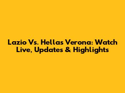 Lazio Vs. Hellas Verona: Watch Live, Updates & Highlights
