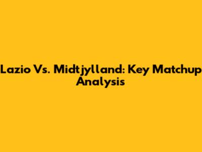 Lazio Vs. Midtjylland: Key Matchup Analysis