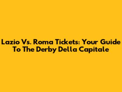 Lazio Vs. Roma Tickets: Your Guide To The Derby Della Capitale