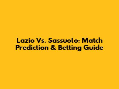 Lazio Vs. Sassuolo: Match Prediction & Betting Guide