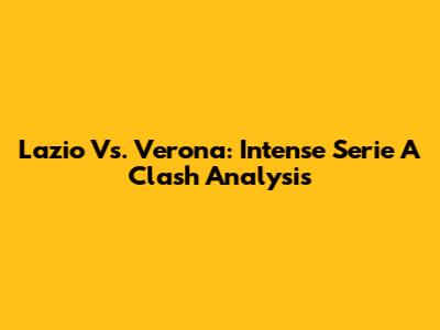 Lazio Vs. Verona: Intense Serie A Clash Analysis
