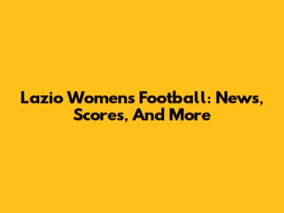 Lazio Women's Football: News, Scores, And More