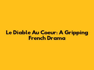 Le Diable Au Coeur: A Gripping French Drama