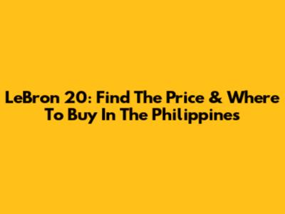 LeBron 20: Find The Price & Where To Buy In The Philippines