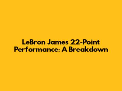 LeBron James' 22-Point Performance: A Breakdown