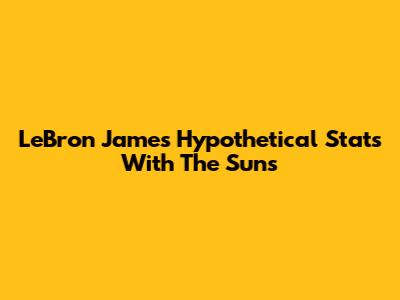 LeBron James' Hypothetical Stats With The Suns