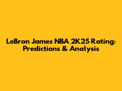 LeBron James NBA 2K25 Rating: Predictions & Analysis