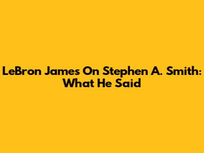 LeBron James On Stephen A. Smith: What He Said