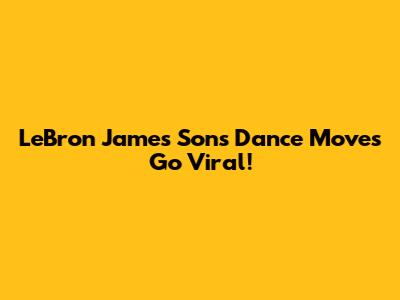 LeBron James Son's Dance Moves Go Viral!