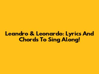 Leandro & Leonardo: Lyrics And Chords To Sing Along!