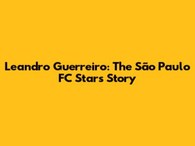 Leandro Guerreiro: The São Paulo FC Star's Story